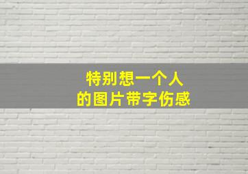 特别想一个人的图片带字伤感