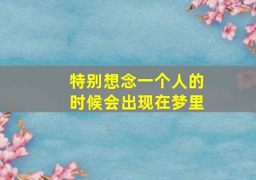 特别想念一个人的时候会出现在梦里