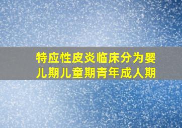 特应性皮炎临床分为婴儿期儿童期青年成人期