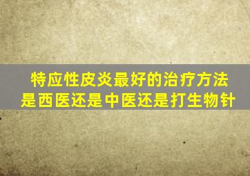 特应性皮炎最好的治疗方法是西医还是中医还是打生物针