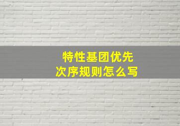 特性基团优先次序规则怎么写