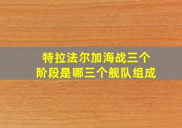 特拉法尔加海战三个阶段是哪三个舰队组成