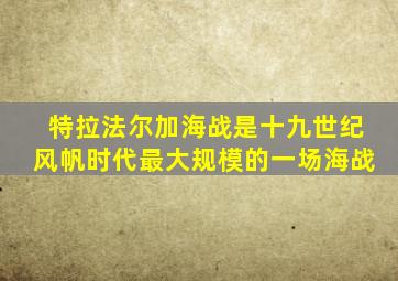 特拉法尔加海战是十九世纪风帆时代最大规模的一场海战