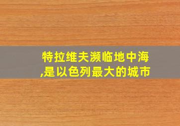 特拉维夫濒临地中海,是以色列最大的城市