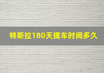 特斯拉180天提车时间多久