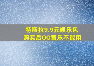 特斯拉9.9元娱乐包购买后QQ音乐不能用