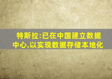 特斯拉:已在中国建立数据中心,以实现数据存储本地化