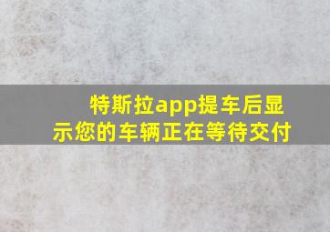 特斯拉app提车后显示您的车辆正在等待交付