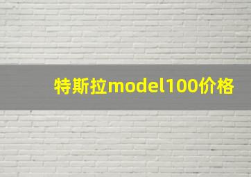 特斯拉model100价格