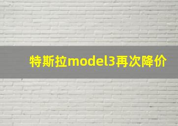 特斯拉model3再次降价