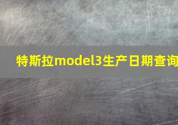 特斯拉model3生产日期查询