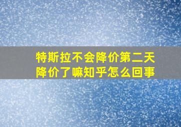 特斯拉不会降价第二天降价了嘛知乎怎么回事