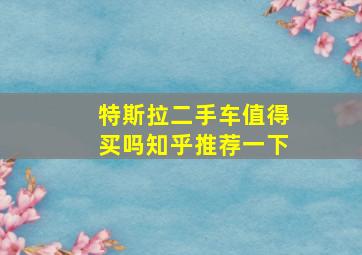 特斯拉二手车值得买吗知乎推荐一下