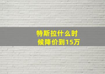 特斯拉什么时候降价到15万