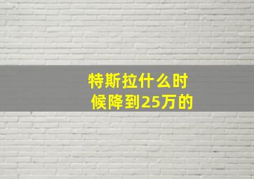 特斯拉什么时候降到25万的