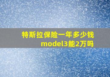 特斯拉保险一年多少钱model3能2万吗