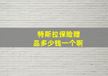 特斯拉保险赠品多少钱一个啊