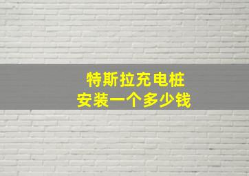 特斯拉充电桩安装一个多少钱