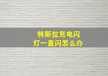 特斯拉充电闪灯一直闪怎么办