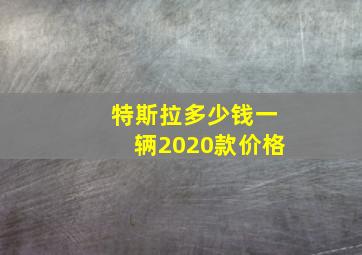 特斯拉多少钱一辆2020款价格