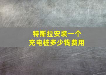 特斯拉安装一个充电桩多少钱费用