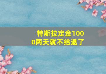 特斯拉定金1000两天就不给退了