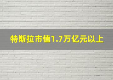 特斯拉市值1.7万亿元以上