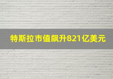 特斯拉市值飙升821亿美元