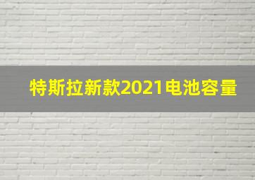 特斯拉新款2021电池容量