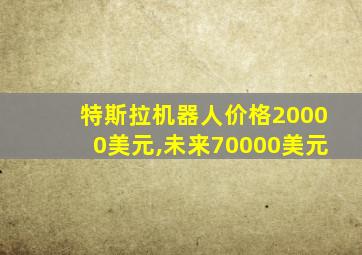 特斯拉机器人价格20000美元,未来70000美元