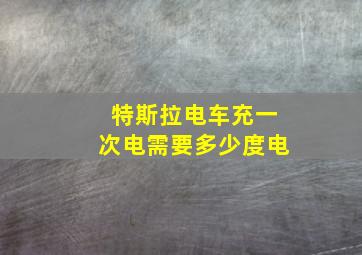 特斯拉电车充一次电需要多少度电