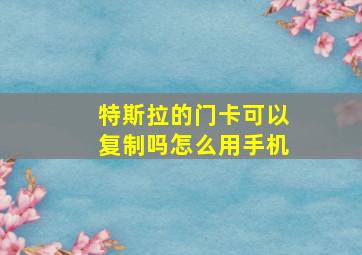 特斯拉的门卡可以复制吗怎么用手机