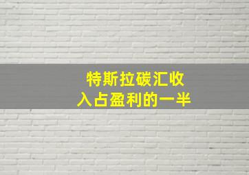 特斯拉碳汇收入占盈利的一半