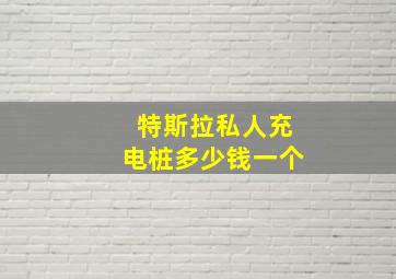 特斯拉私人充电桩多少钱一个