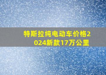 特斯拉纯电动车价格2024新款17万公里