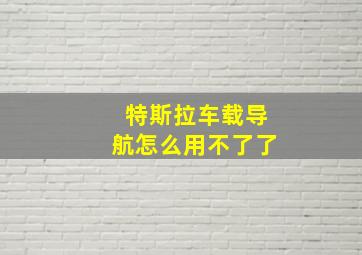 特斯拉车载导航怎么用不了了