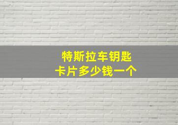 特斯拉车钥匙卡片多少钱一个