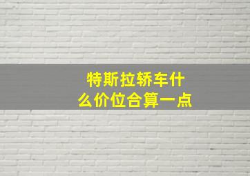 特斯拉轿车什么价位合算一点