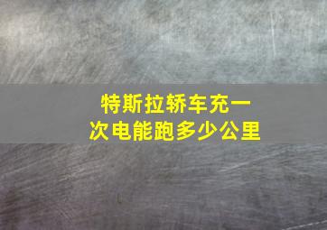 特斯拉轿车充一次电能跑多少公里