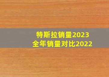 特斯拉销量2023全年销量对比2022