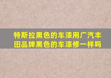 特斯拉黑色的车漆用广汽丰田品牌黑色的车漆修一样吗