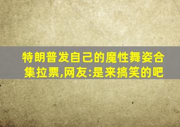 特朗普发自己的魔性舞姿合集拉票,网友:是来搞笑的吧