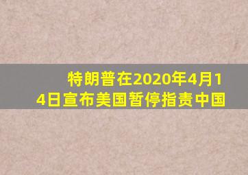 特朗普在2020年4月14日宣布美国暂停指责中国