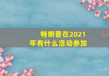 特朗普在2021年有什么活动参加