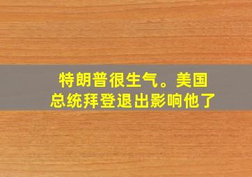 特朗普很生气。美国总统拜登退出影响他了