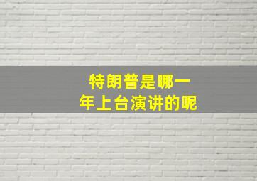 特朗普是哪一年上台演讲的呢