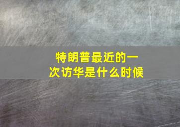 特朗普最近的一次访华是什么时候