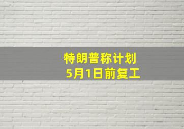 特朗普称计划5月1日前复工