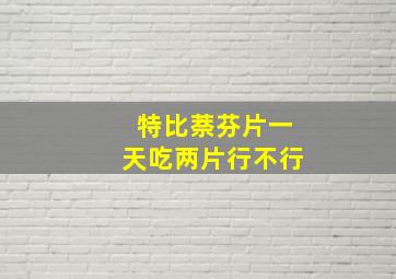 特比萘芬片一天吃两片行不行