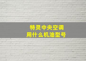 特灵中央空调用什么机油型号